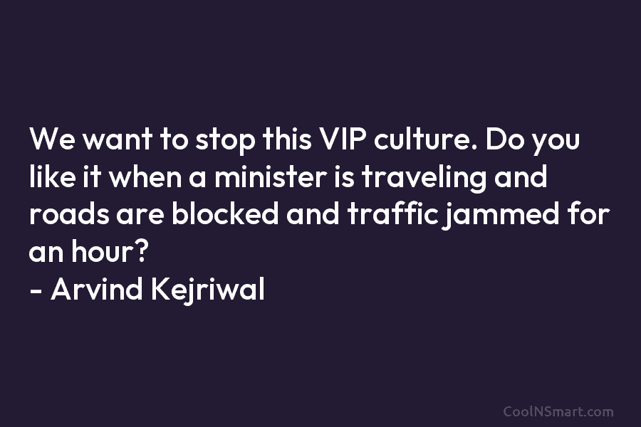 We want to stop this VIP culture. Do you like it when a minister is...