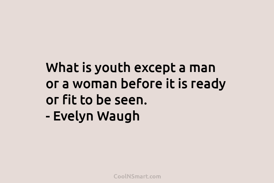 What is youth except a man or a woman before it is ready or fit to be seen. – Evelyn...