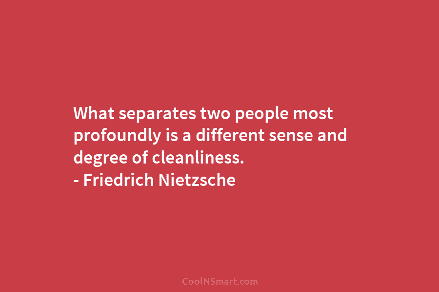 What separates two people most profoundly is a different sense and degree of cleanliness. –...
