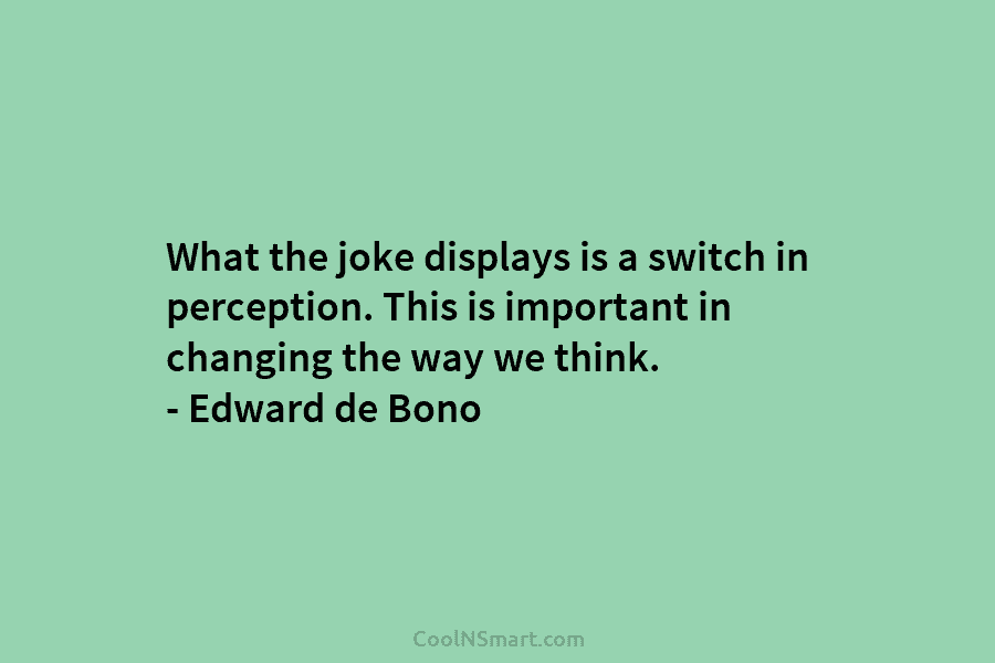 What the joke displays is a switch in perception. This is important in changing the...