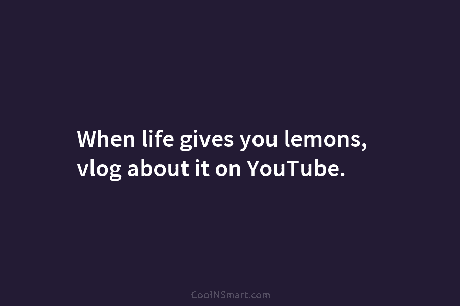 When life gives you lemons, vlog about it on YouTube.
