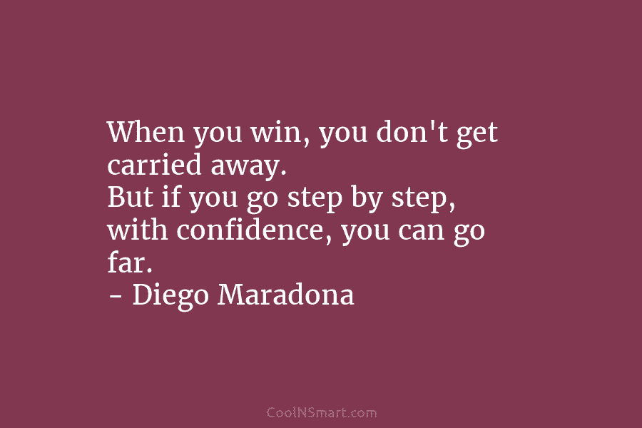 When you win, you don’t get carried away. But if you go step by step,...