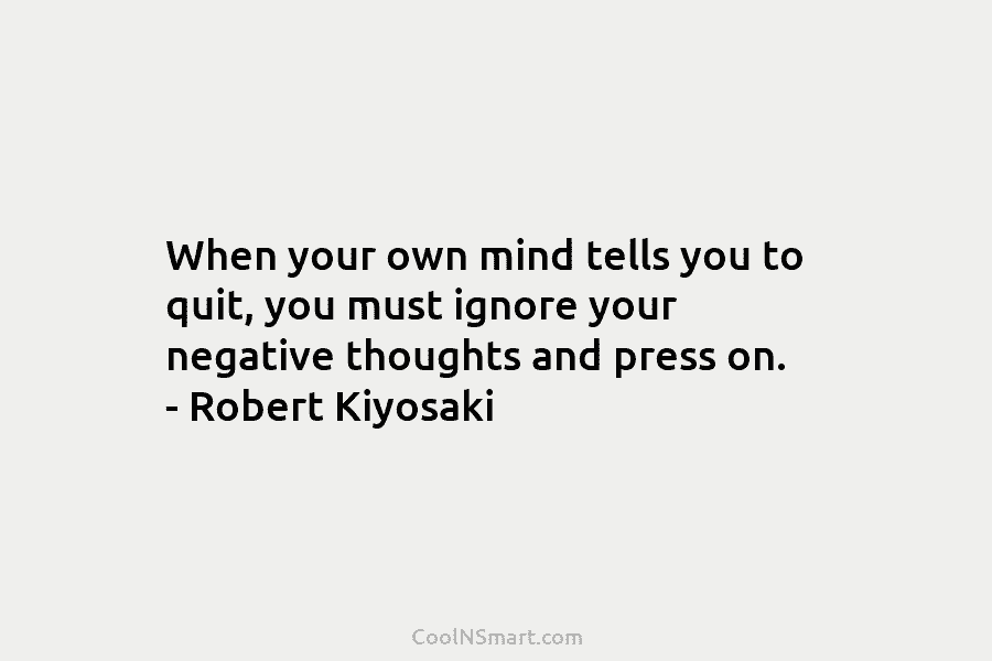 When your own mind tells you to quit, you must ignore your negative thoughts and...