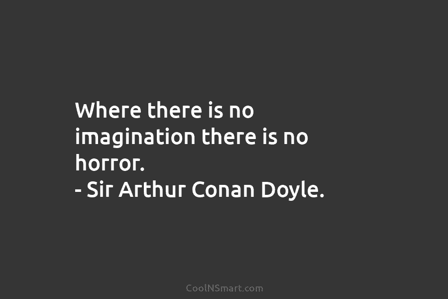 Where there is no imagination there is no horror. – Sir Arthur Conan Doyle.