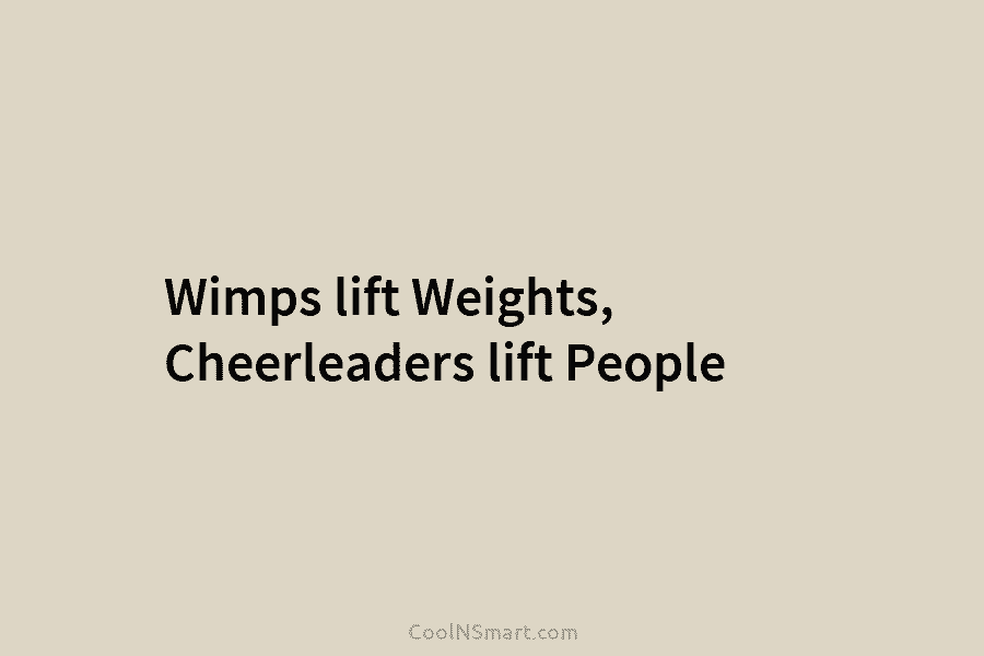 Wimps lift Weights, Cheerleaders lift People