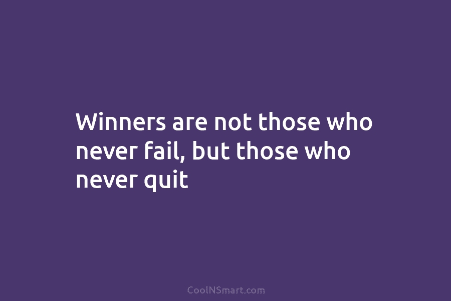 Winners are not those who never fail, but those who never quit