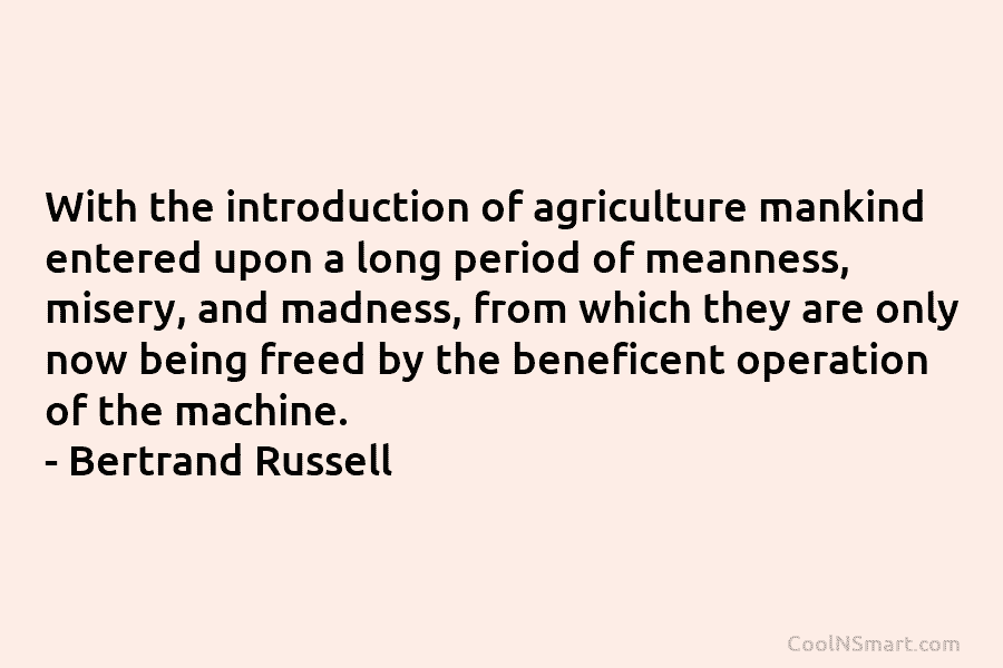 With the introduction of agriculture mankind entered upon a long period of meanness, misery, and madness, from which they are...