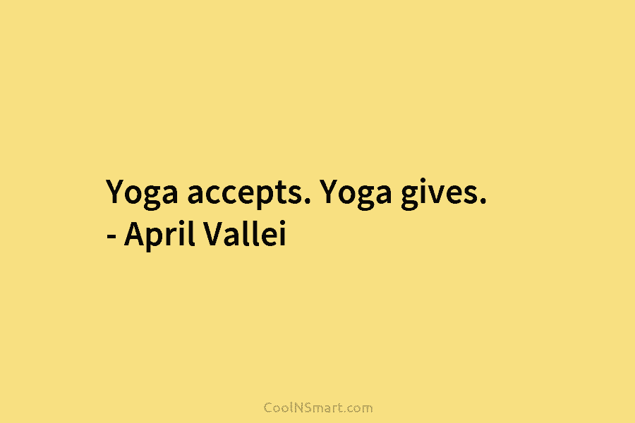 Yoga accepts. Yoga gives. – April Vallei