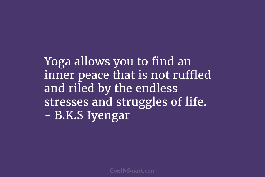 Yoga allows you to find an inner peace that is not ruffled and riled by...