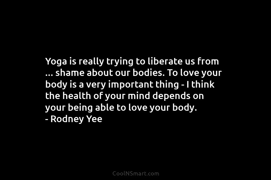 Yoga is really trying to liberate us from … shame about our bodies. To love...