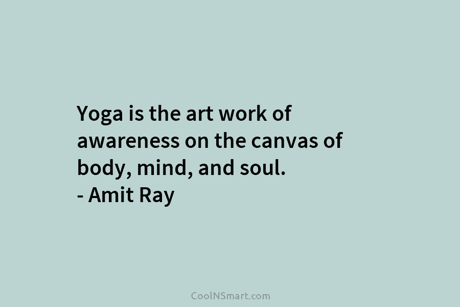 Yoga is the art work of awareness on the canvas of body, mind, and soul. – Amit Ray