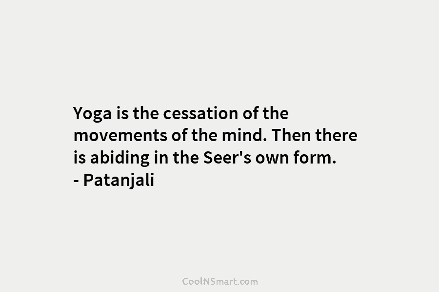 Yoga is the cessation of the movements of the mind. Then there is abiding in the Seer’s own form. –...