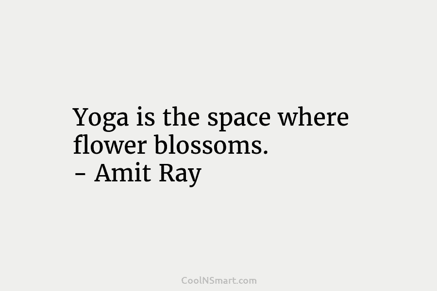 Yoga is the space where flower blossoms. – Amit Ray