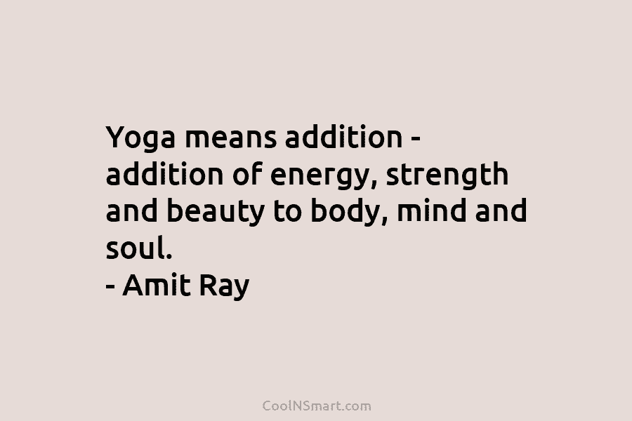 Yoga means addition – addition of energy, strength and beauty to body, mind and soul....