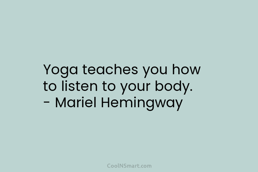 Yoga teaches you how to listen to your body. – Mariel Hemingway