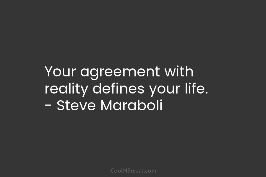 Your agreement with reality defines your life. – Steve Maraboli