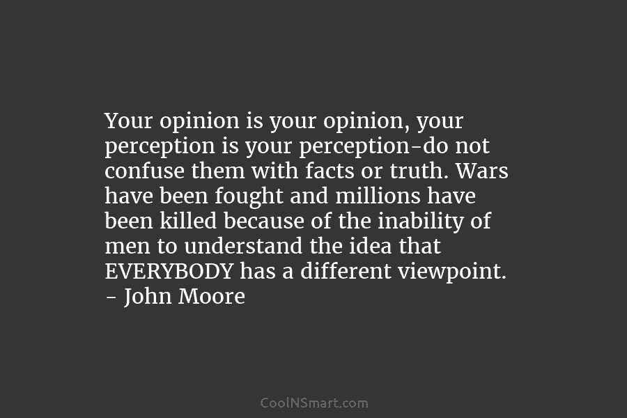 Your opinion is your opinion, your perception is your perception-do not confuse them with facts...