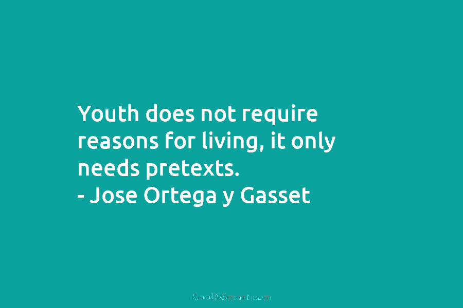 Youth does not require reasons for living, it only needs pretexts. – Jose Ortega y...