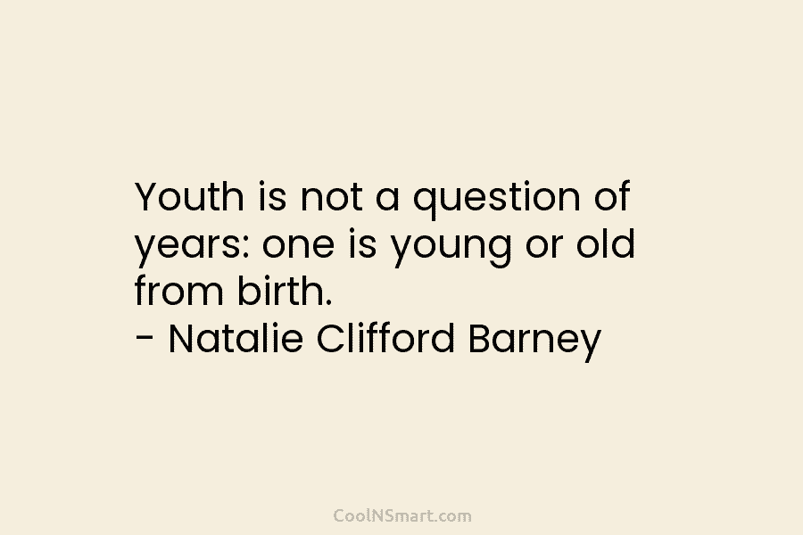 Youth is not a question of years: one is young or old from birth. –...