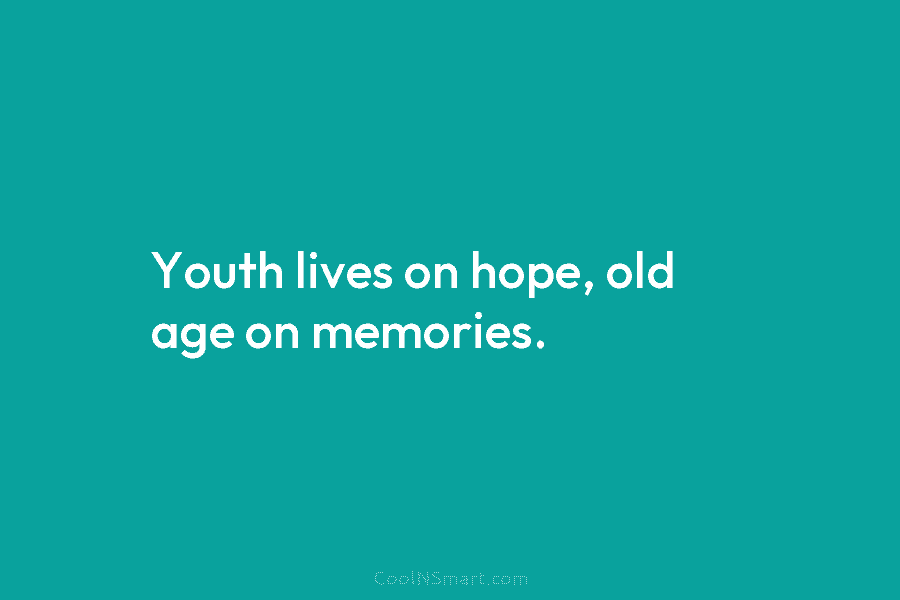 Youth lives on hope, old age on memories.