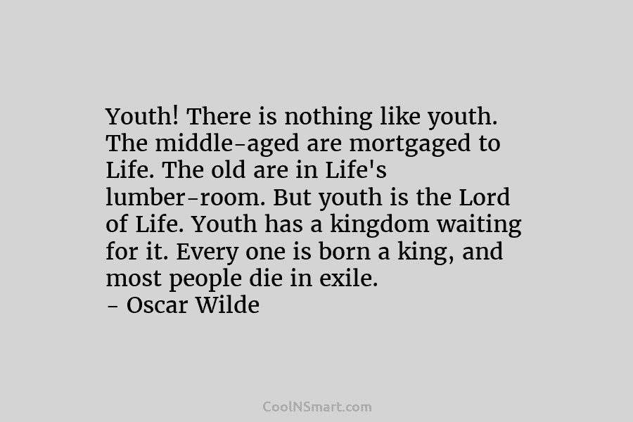 Youth! There is nothing like youth. The middle-aged are mortgaged to Life. The old are in Life’s lumber-room. But youth...