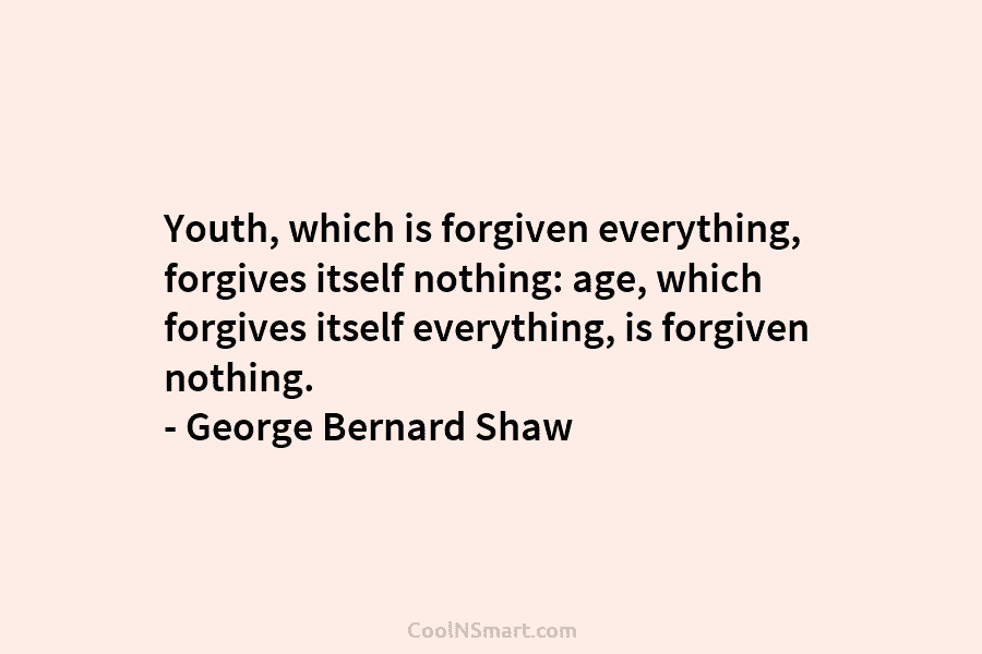 Youth, which is forgiven everything, forgives itself nothing: age, which forgives itself everything, is forgiven...