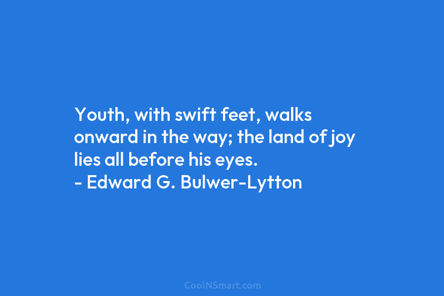 Youth, with swift feet, walks onward in the way; the land of joy lies all...