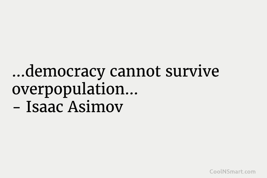 …democracy cannot survive overpopulation… – Isaac Asimov