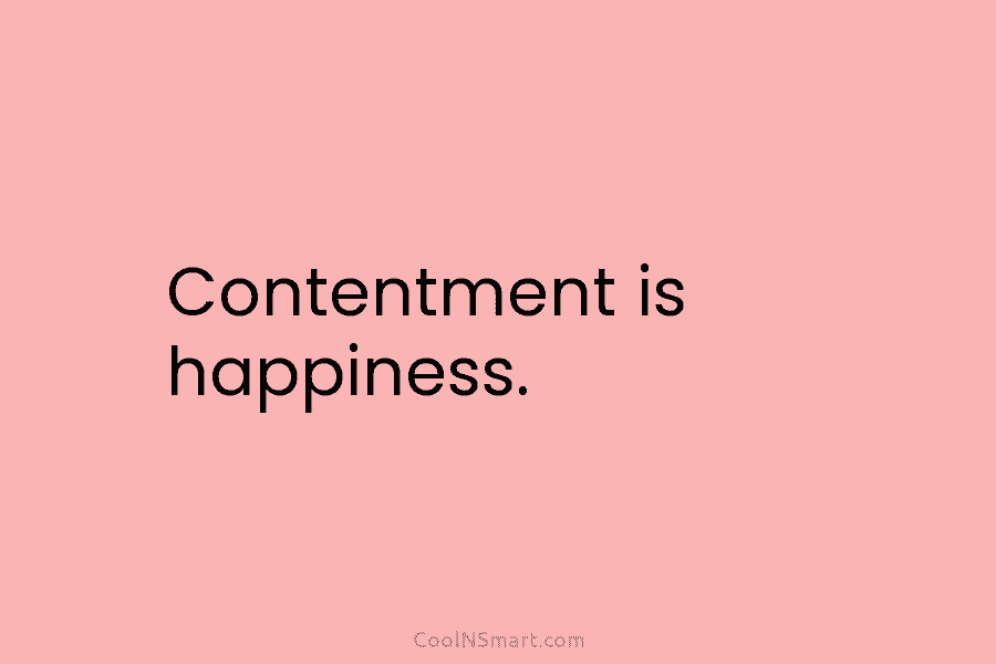 Contentment is happiness.