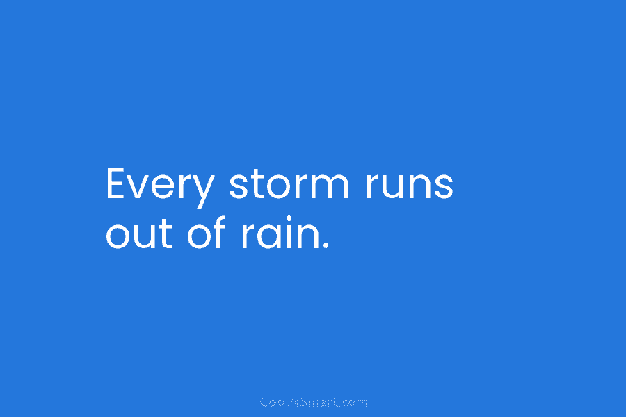 Every storm runs out of rain.