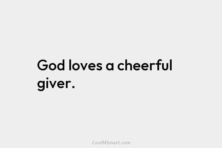 God loves a cheerful giver.
