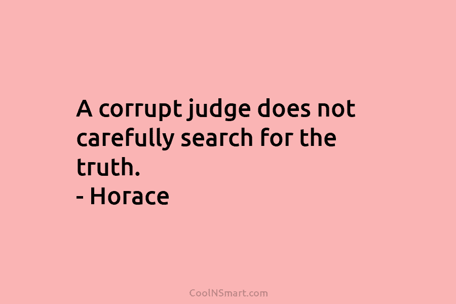 A corrupt judge does not carefully search for the truth. – Horace