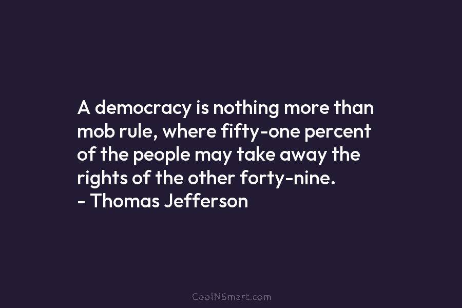 A democracy is nothing more than mob rule, where fifty-one percent of the people may...