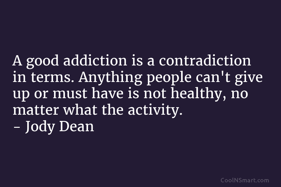 A good addiction is a contradiction in terms. Anything people can’t give up or must...