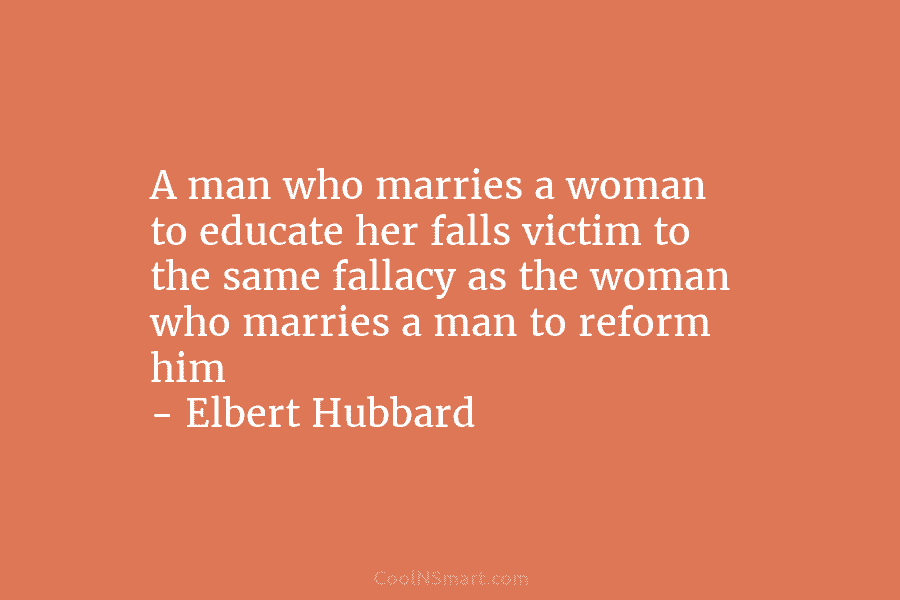 A man who marries a woman to educate her falls victim to the same fallacy...