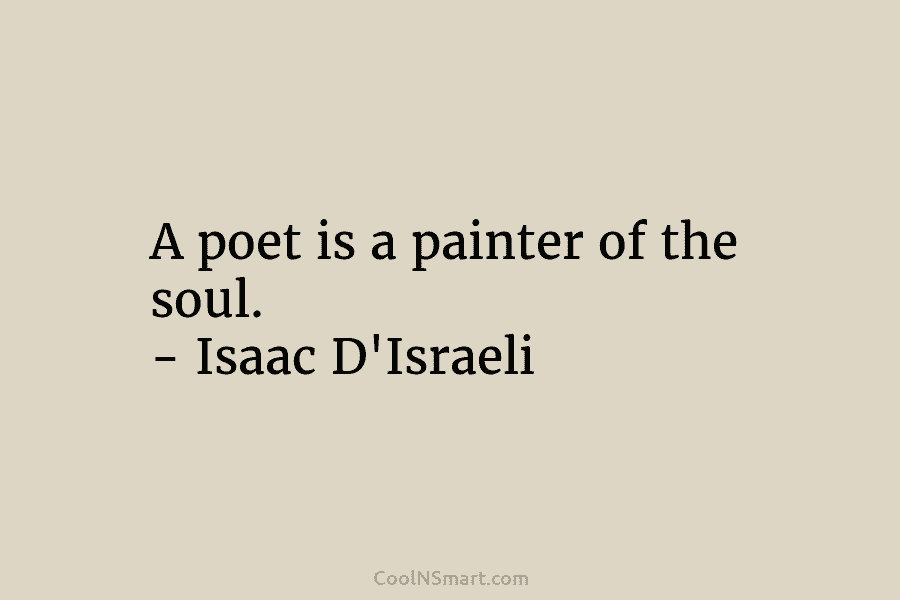 A poet is a painter of the soul. – Isaac D’Israeli