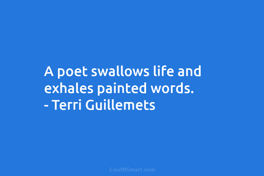 A poet swallows life and exhales painted words. – Terri Guillemets