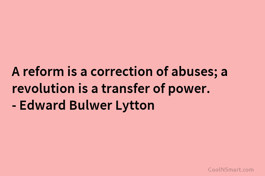 A reform is a correction of abuses; a revolution is a transfer of power. –...