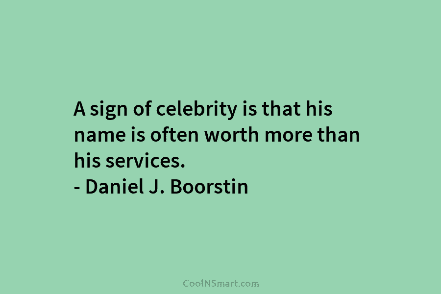 A sign of celebrity is that his name is often worth more than his services....