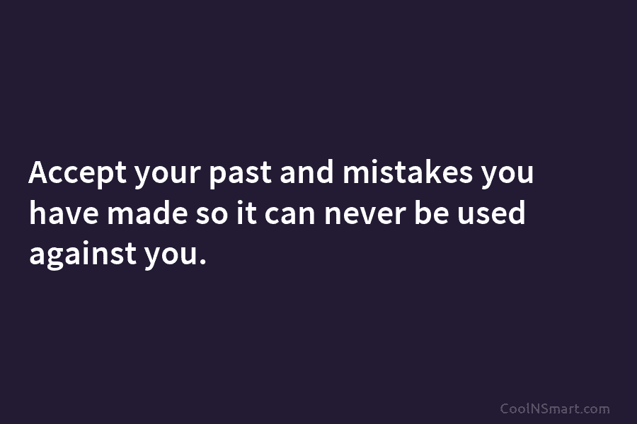 Accept your past and mistakes you have made so it can never be used against you.