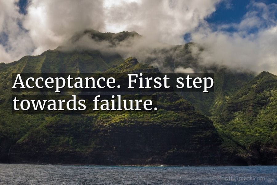 Quote: Acceptance. First step towards failure. - CoolNSmart