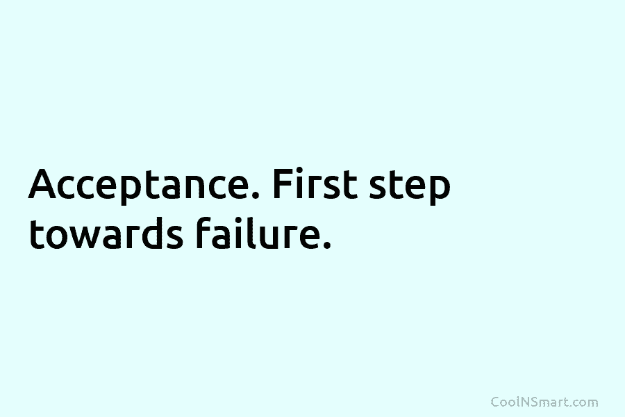 Acceptance. First step towards failure.