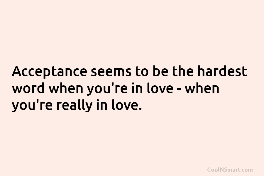 Acceptance seems to be the hardest word when you’re in love – when you’re really in love.
