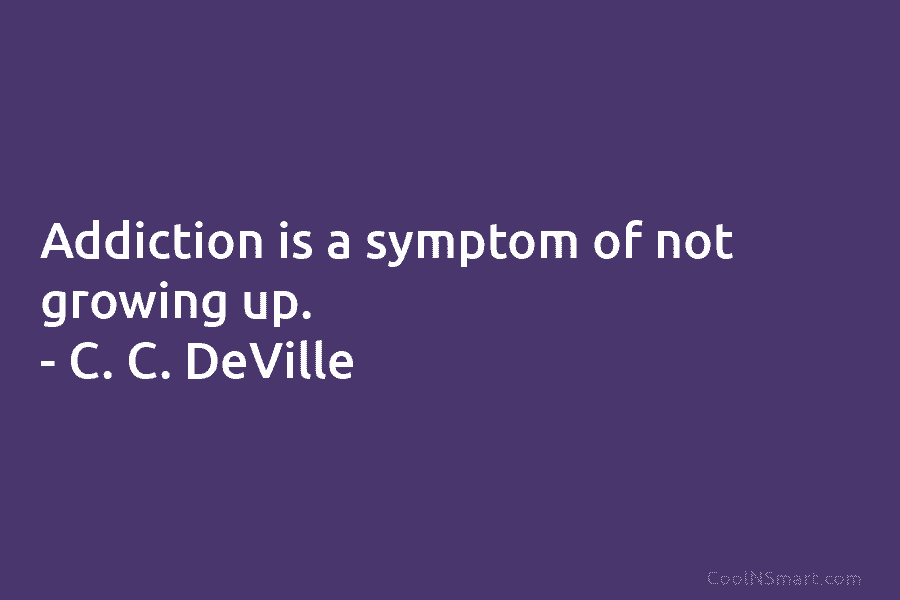 Addiction is a symptom of not growing up. – C. C. DeVille