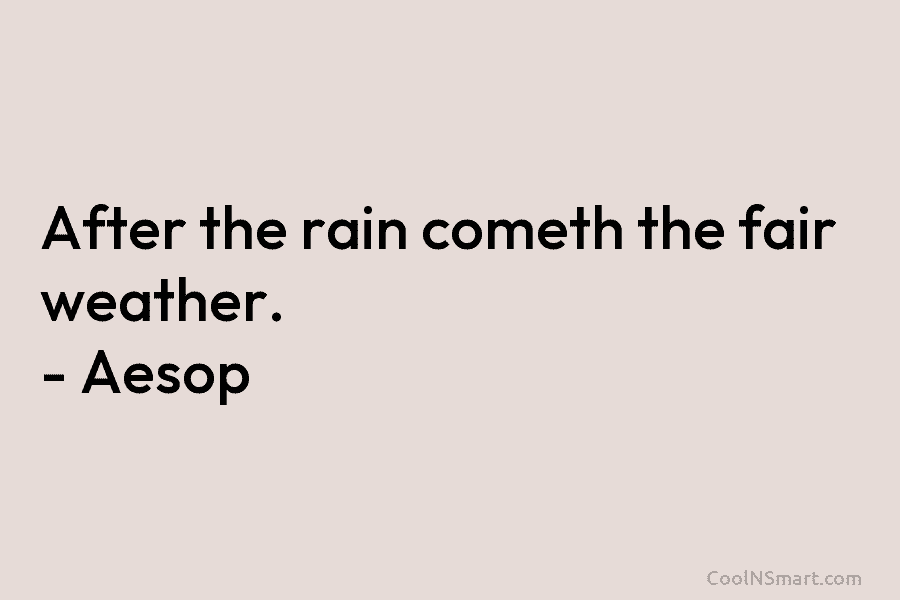 After the rain cometh the fair weather. – Aesop