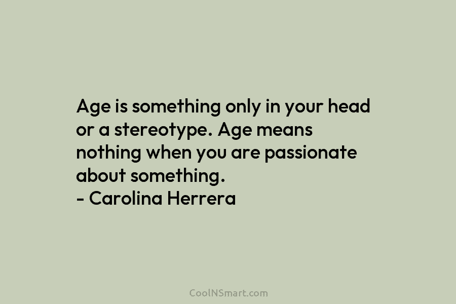 Age is something only in your head or a stereotype. Age means nothing when you...