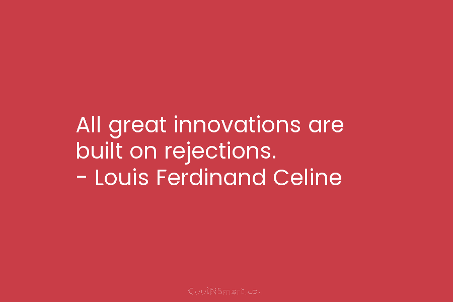 All great innovations are built on rejections. – Louis Ferdinand Celine