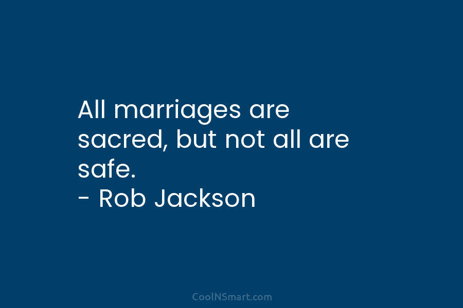 All marriages are sacred, but not all are safe. – Rob Jackson