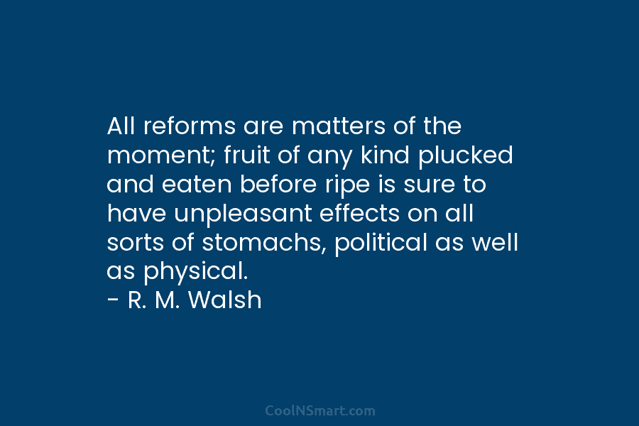 All reforms are matters of the moment; fruit of any kind plucked and eaten before...