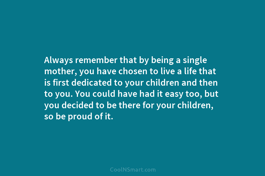 Always remember that by being a single mother, you have chosen to live a life...
